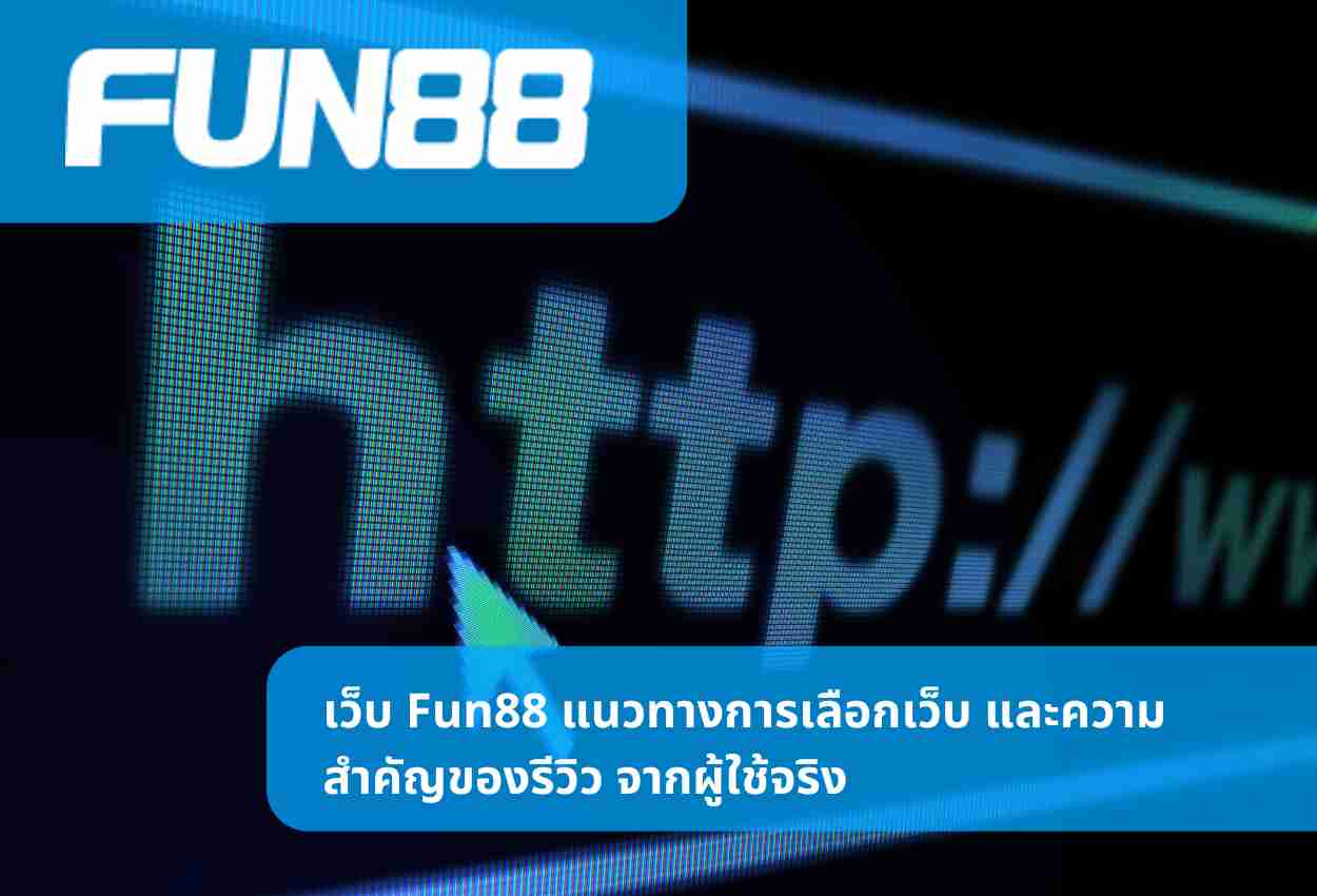 เว็บ Fun88 แนวทางการเลือกเว็บ และความสำคัญของรีวิว จากผู้ใช้จริง