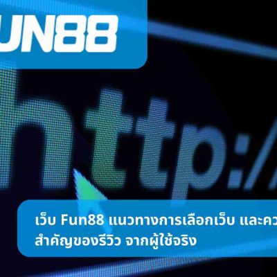 เว็บ Fun88 แนวทางการเลือกเว็บ และความสำคัญของรีวิว จากผู้ใช้จริง